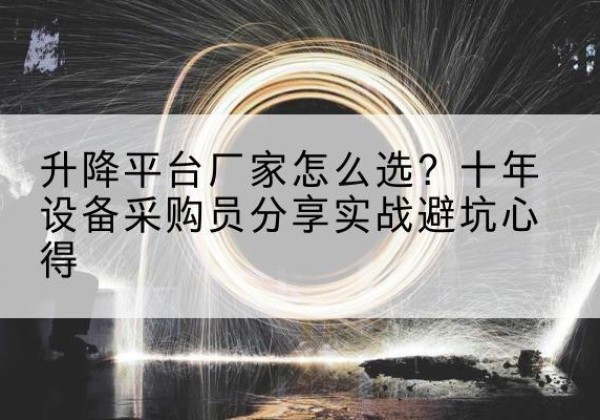丹徒升降平台厂家-怎么选？十年设备采购员分享实战避坑心得