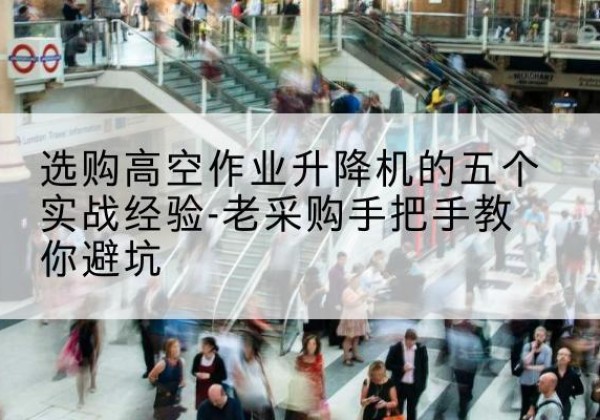 丹徒高空作业升降机厂家-选购高空作业升降机的五个实战经验-老采购手把手教你避坑
