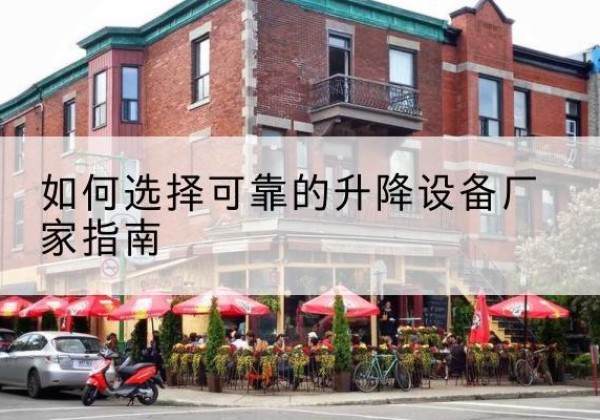 丹徒电动升降机厂家-如何选择可靠的升降设备厂家指南