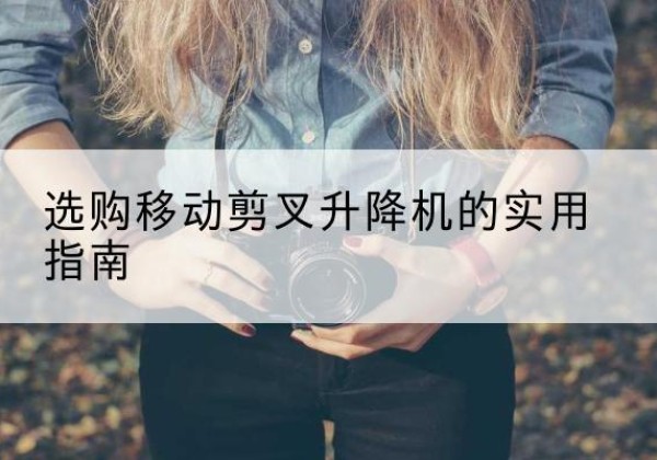 丹徒移动剪叉升降机怎么选-选购移动剪叉升降机的实用指南